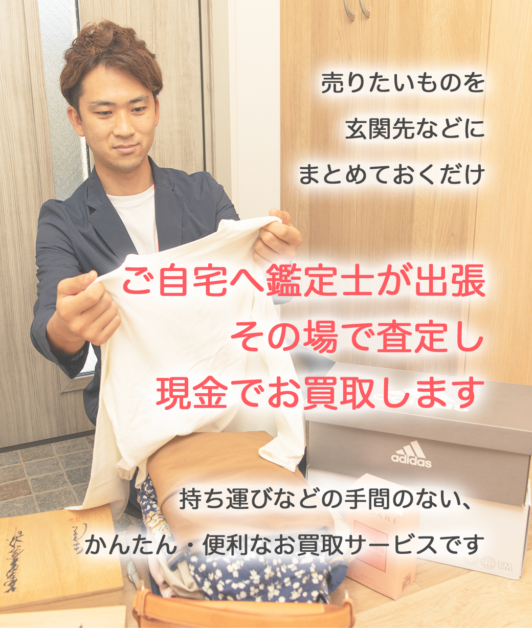 ご自宅へ鑑定士が出張その場で査定し、現金でお買取致します