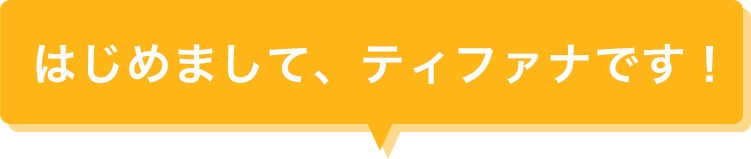はじめまして、ティファナです！