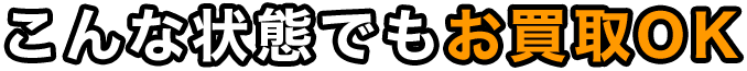 こんな状態でもお買取OK