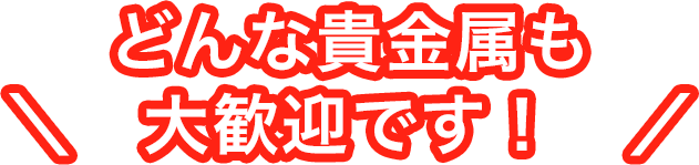 どんな貴金属も大歓迎です！