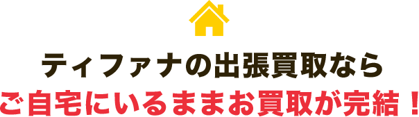 ティファナの出張買取ならご自宅にいるまま買取が完結！